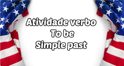 Atividade verbo to be passado simples